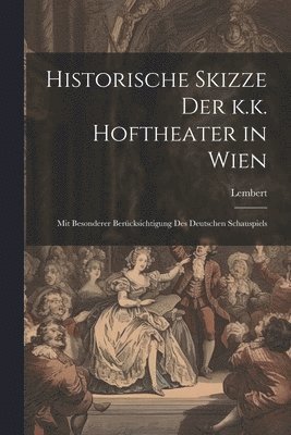 bokomslag Historische Skizze der k.k. Hoftheater in Wien; mit besonderer Bercksichtigung des deutschen Schauspiels