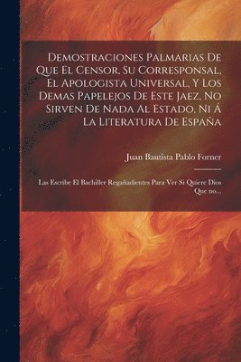 Juan Bautista Pablo [Forner - Demostraciones palmarias de que el Censor, su Corresponsal, el Apologista Universal, y los demas papelejos de este jaez, no sirven de nada al Estado, ni á la literatura de España; las escribe el bachiller Regañadientes para ver si quiere Dios que no..., Häftad