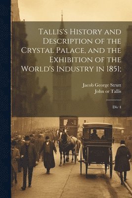 bokomslag Tallis's History and Description of the Crystal Palace, and the Exhibition of the World's Industry in 1851;