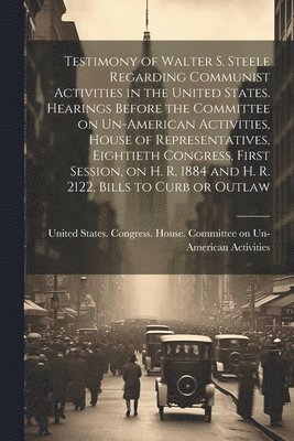 bokomslag Testimony of Walter S. Steele Regarding Communist Activities in the United States. Hearings Before the Committee on Un-American Activities, House of Representatives, Eightieth Congress, First Sessi...