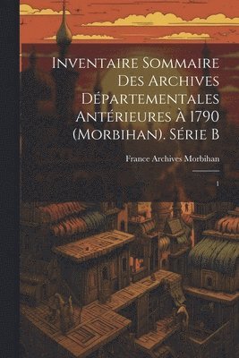 Inventaire sommaire des Archives dpartementales antrieures  1790 (Morbihan). Srie B 1