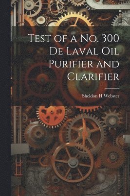 Test of a no. 300 De Laval oil Purifier and Clarifier