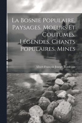 bokomslag La Bosnie populaire. Paysages. Moeurs et coutumes. Lgendes. Chants populaires. Mines