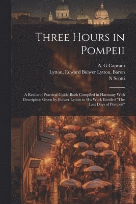 bokomslag Three Hours in Pompeii; a Real and Practical Guide-book Compiled in Harmony With Description Given by Bulwer Lytton in his Work Entitled &quot;The Last Days of Pompeii&quot;