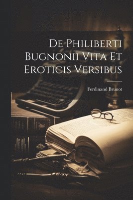 Ferdinand Brunot - De Philiberti Bugnonii vita et eroticis versibus, Häftad