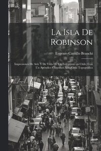 bokomslag La Isla de Robinson; impresiones de arte y de vida de un extranjero en Chile; con un apndice cientifico, una guia topogrfica