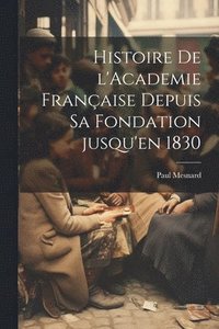 bokomslag Histoire de l'Academie franaise depuis sa fondation jusqu'en 1830