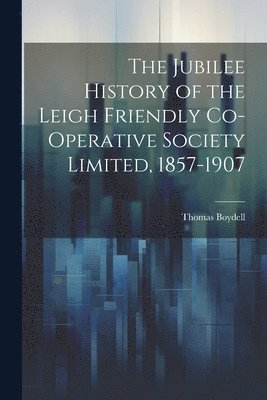 bokomslag Jubilee History of the Leigh Friendly Co-operative Society Limited, 1857-1907