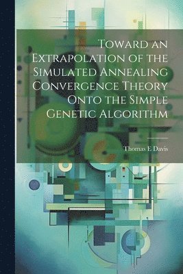 bokomslag Toward an Extrapolation of the Simulated Annealing Convergence Theory Onto the Simple Genetic Algorithm