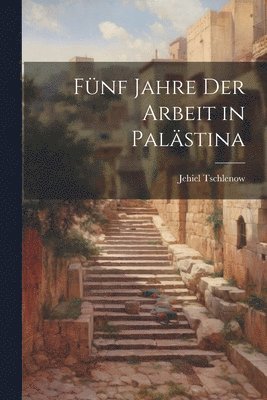 Fünf Jahre der Arbeit in Palästina