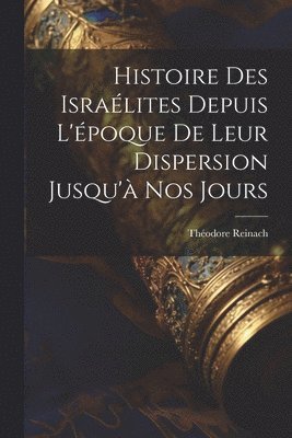 bokomslag Histoire des Isralites depuis l'poque de leur dispersion jusqu' nos jours