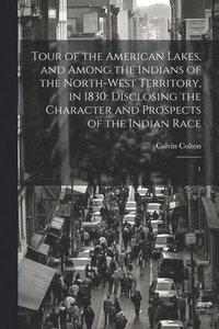 bokomslag Tour of the American Lakes, and Among the Indians of the North-west Territory, in 1830: Disclosing the Character and Prospects of the Indian Race: 1