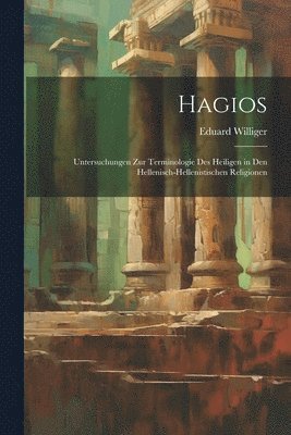 Eduard Williger - Hagios; Untersuchungen zur Terminologie des Heiligen in den hellenisch-hellenistischen Religionen, Häftad
