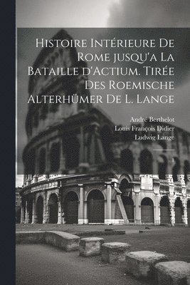 Histoire intrieure de Rome jusqu'a la bataille d'Actium. Tire des Roemische Alterhmer de L. Lange 1