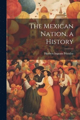 Herbert Ingram Priestley - Mexican Nation, a History, Häftad