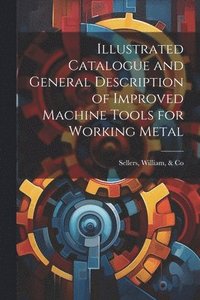 bokomslag Illustrated Catalogue and General Description of Improved Machine Tools for Working Metal