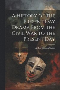 bokomslag A History of the Present Day Drama From the Civil war to the Present Day