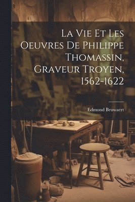 bokomslag vie et les oeuvres de Philippe Thomassin, graveur troyen, 1562-1622