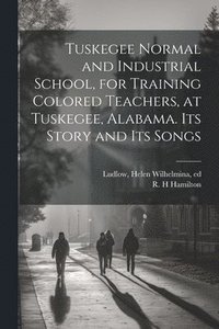 bokomslag Tuskegee Normal and Industrial School, for Training Colored Teachers, at Tuskegee, Alabama. Its Story and its Songs