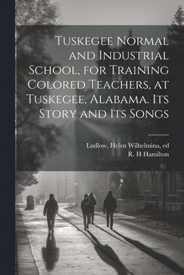 bokomslag Tuskegee Normal and Industrial School, for Training Colored Teachers, at Tuskegee, Alabama. Its Story and its Songs