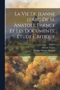 bokomslag La vie de Jeanne d'Arc de M. Anatole France et les documents, tude critique
