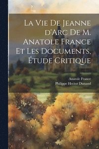 bokomslag vie de Jeanne d'Arc de M. Anatole France et les documents, étude critique
