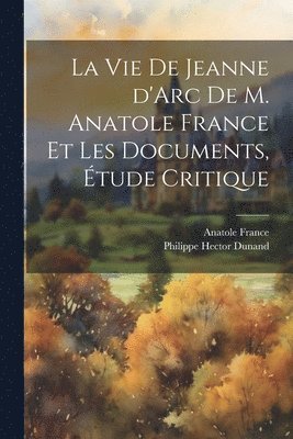 La vie de Jeanne d'Arc de M. Anatole France et les documents, tude critique 1