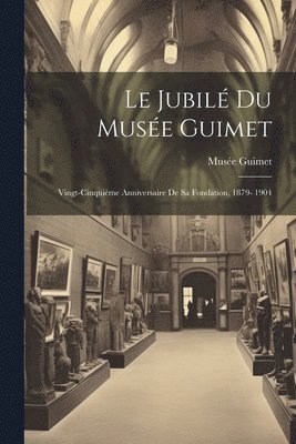 Le jubil du Muse Guimet; vingt-cinquime anniversaire de sa fondation, 1879- 1904 1