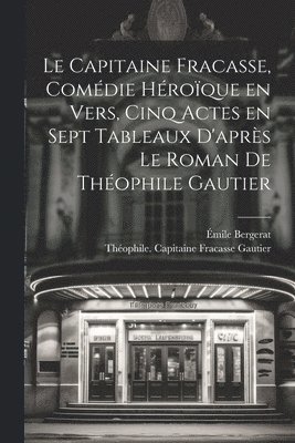 Le capitaine Fracasse, comdie hroque en vers, cinq actes en sept tableaux d'aprs le roman de Thophile Gautier 1