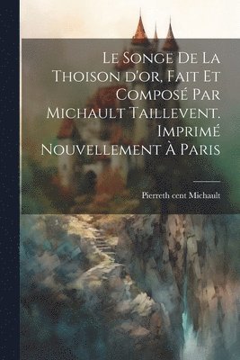 bokomslag Le songe de la Thoison d'or, fait et compos par Michault Taillevent. Imprim nouvellement  Paris