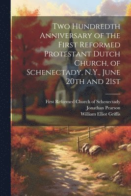 Jonathan Pearson, First Reformed Church of Schenectady, William Elliot  [. Griffis - Two Hundredth Anniversary of the First Reformed Protestant Dutch Church, of Schenectady, N.Y., June 20th and 21st, Häftad