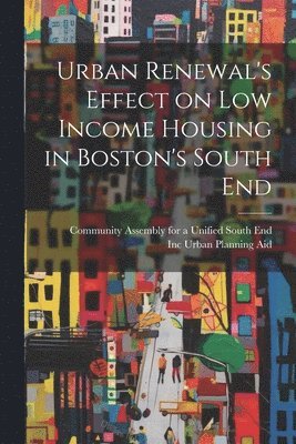 Urban Renewal's Effect on low Income Housing in Boston's South End 1