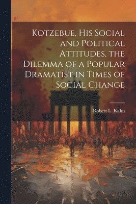 Kotzebue, his Social and Political Attitudes, the Dilemma of a Popular Dramatist in Times of Social Change 1