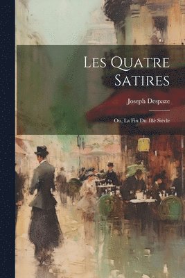 bokomslag Les quatre satires; ou, La fin du 18è siécle