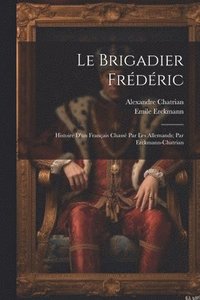 bokomslag Le brigadier Frdric; histoire d'un franais chass par les Allemands; par Erckmann-Chatrian