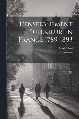 L'enseignement superieur en France 1789-1893 1
