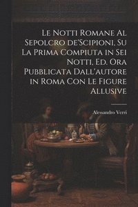 bokomslag Le notti Romane al sepolcro de'Scipioni, su la prima compiuta in sei notti, ed. ora pubblicata dall'autore in Roma con le figure allusive