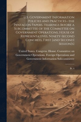 bokomslag U.S. Government Information Policies and Practices--the Pentagon Papers. Hearings Before a Subcommittee of the Committee on Government Operations, House of Representatives, Ninety-second Congress, ...