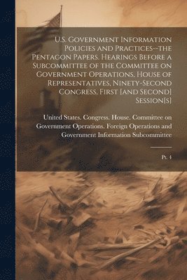 U.S. Government Information Policies and Practices--the Pentagon Papers. Hearings Before a Subcommittee of the Committee on Government Operations, House of Representatives, Ninety-second Congress, 1