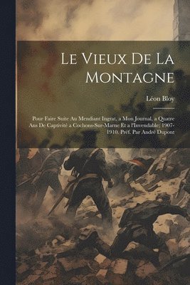 Léon Bloy - vieux de la montagne; pour faire suite au Mendiant ingrat, a Mon journal, a Quatre ans de captivité a Cochons-sur-Marne et a l'Invendable; 1907-1910. Préf. par André Dupont, Häftad