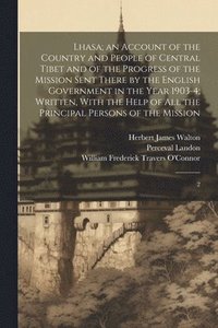 bokomslag Lhasa; an Account of the Country and People of Central Tibet and of the Progress of the Mission Sent There by the English Government in the Year 1903-4; Written, With the Help of all the Principal