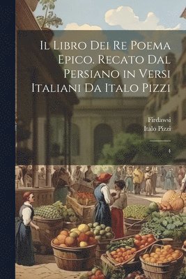 Il libro dei re poema epico. Recato dal persiano in versi italiani da Italo Pizzi: 4 1