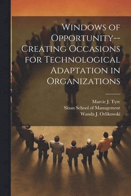 Windows of Opportunity--creating Occasions for Technological Adaptation in Organizations 1
