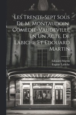 Eugène Labiche, Edouard Martin - Les trente-sept sous de M. Montaudoin. Comèdie-vaudeville en un acte, de Labiche et Edouard Martin, Häftad