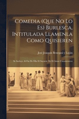 bokomslag Comedia (que no lo es) burlesca, intitulada Llamenla como quisieren; se incluye al fin de ella el saynete de El amor casamentero