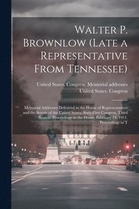bokomslag Walter P. Brownlow (late a Representative From Tennessee); Memorial Addresses Delivered in the House of Representatives and the Senate of the United States, Sixty-first Congress, Third Session.