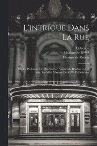 bokomslag L'intrigue dans la rue; ou, Le professeur de Montmartre; vaudeville bouffon en un acte. Par MM. Maxime de R**** et Defrnoy