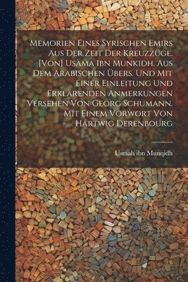 Memorien eines syrischen Emirs aus der Zeit der Kreuzzüge. [Von] Usàma ibn Munkidh. Aus dem Arabischen übers. und mit einer Einleitung und erklärenden Anmerkungen versehen von Georg Schumann. Mit einem Vorwort von Hartwig Derenbourg