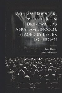bokomslag William Harris, Jr., Presents John Drinkwater's Abraham Lincoln, Staged by Lester Lonergan