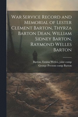 bokomslag War Service Record and Memorial of Lester Clement Barton, Thyrza Barton Dean, William Sidney Barton, Raymond Welles Barton